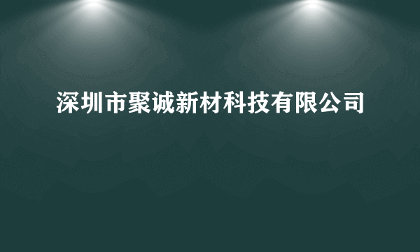 深圳市聚诚新材科技有限公司