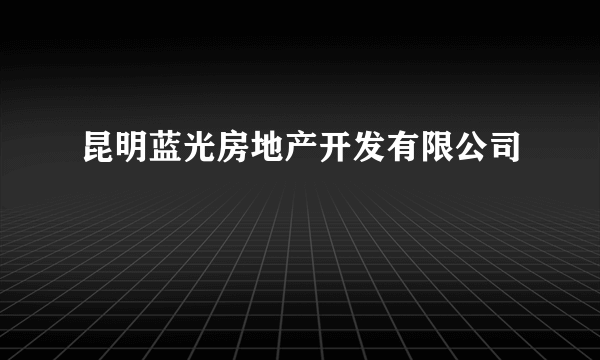 昆明蓝光房地产开发有限公司