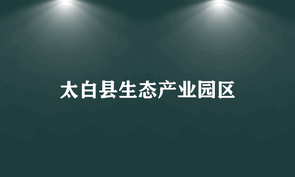 太白县生态产业园区