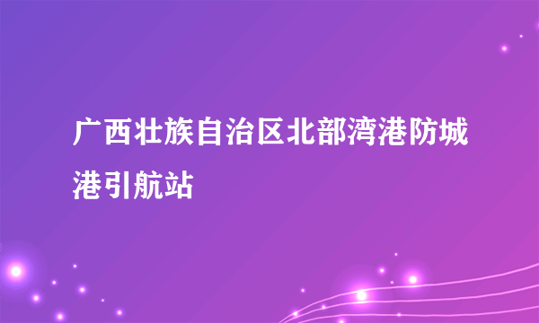 广西壮族自治区北部湾港防城港引航站