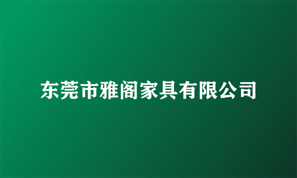 东莞市雅阁家具有限公司