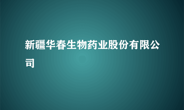 新疆华春生物药业股份有限公司