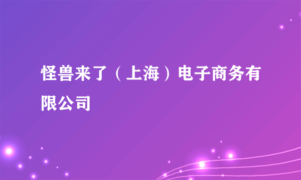 怪兽来了（上海）电子商务有限公司