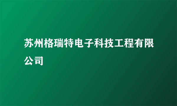 苏州格瑞特电子科技工程有限公司