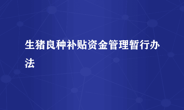 生猪良种补贴资金管理暂行办法