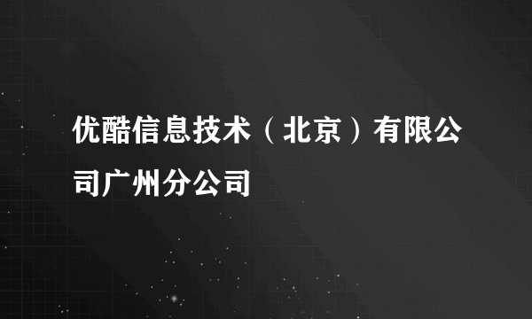 优酷信息技术（北京）有限公司广州分公司