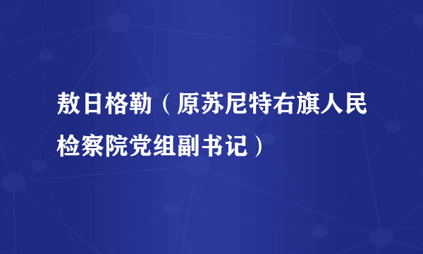 敖日格勒（原苏尼特右旗人民检察院党组副书记）