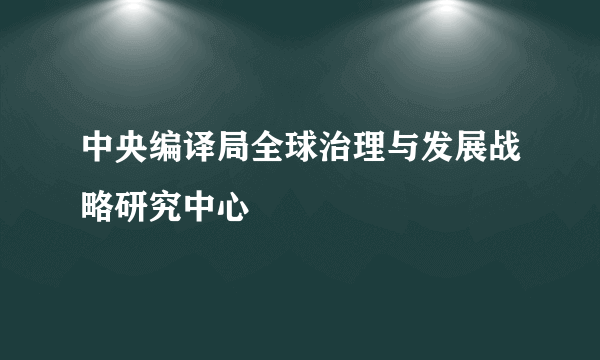 中央编译局全球治理与发展战略研究中心