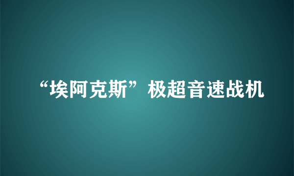 “埃阿克斯”极超音速战机