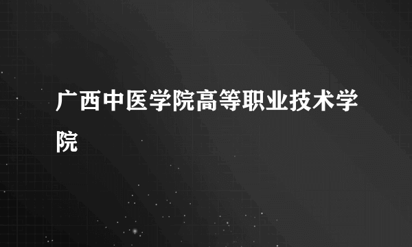 广西中医学院高等职业技术学院