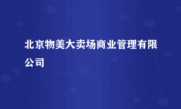 北京物美大卖场商业管理有限公司