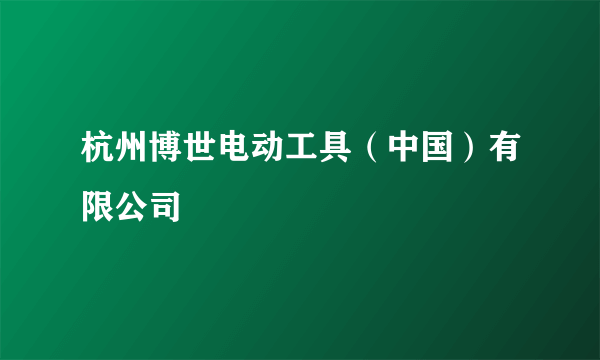 杭州博世电动工具（中国）有限公司