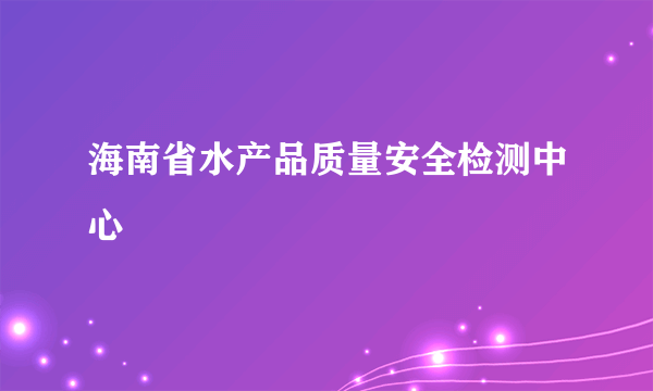 海南省水产品质量安全检测中心