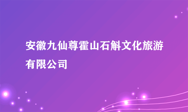 安徽九仙尊霍山石斛文化旅游有限公司