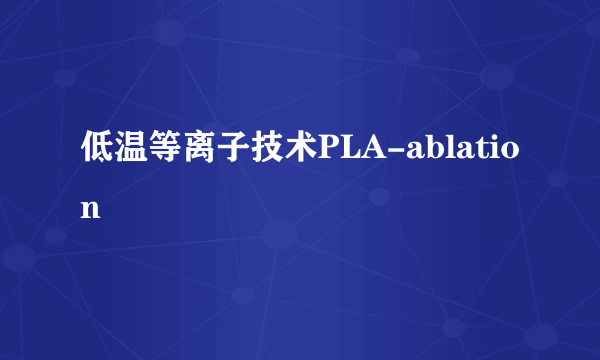 低温等离子技术PLA-ablation