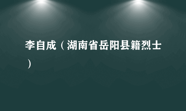 李自成（湖南省岳阳县籍烈士）