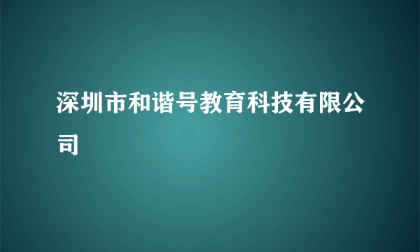 深圳市和谐号教育科技有限公司