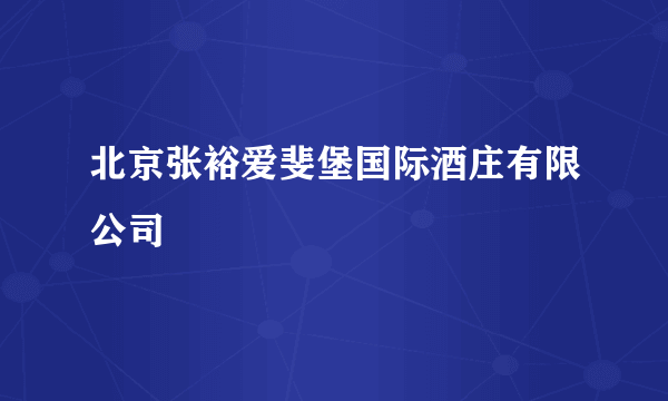 北京张裕爱斐堡国际酒庄有限公司