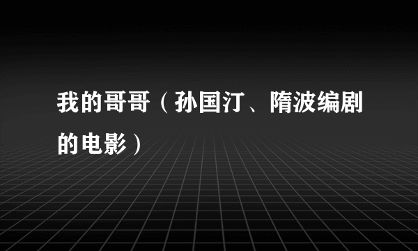 我的哥哥（孙国汀、隋波编剧的电影）