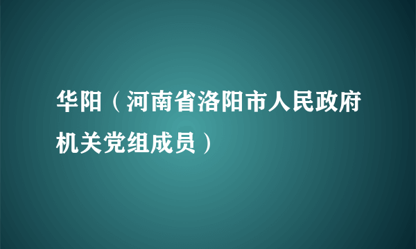 华阳（河南省洛阳市人民政府机关党组成员）