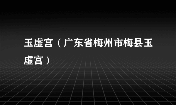 玉虚宫（广东省梅州市梅县玉虚宫）