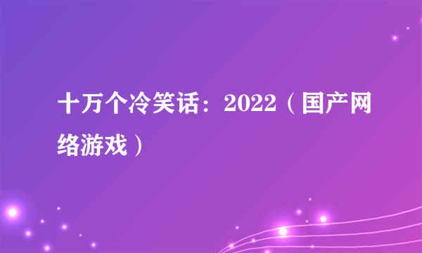 十万个冷笑话：2022（国产网络游戏）