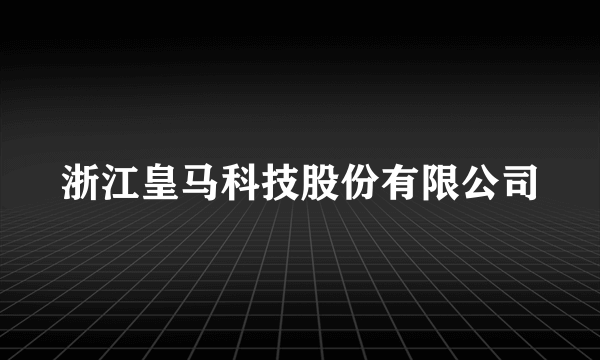 浙江皇马科技股份有限公司