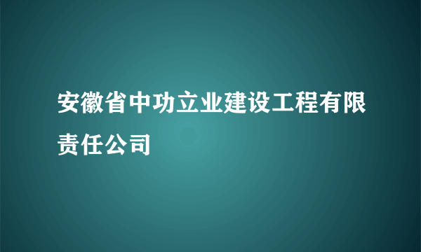 安徽省中功立业建设工程有限责任公司