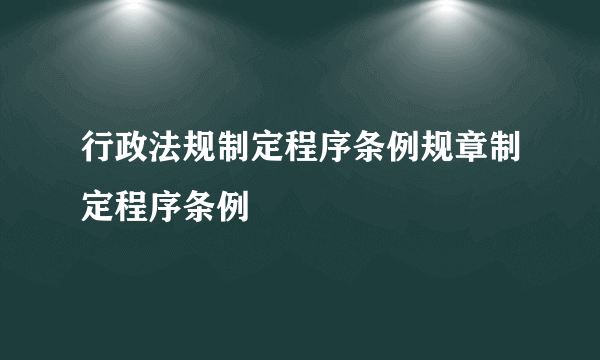 行政法规制定程序条例规章制定程序条例