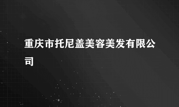 重庆市托尼盖美容美发有限公司