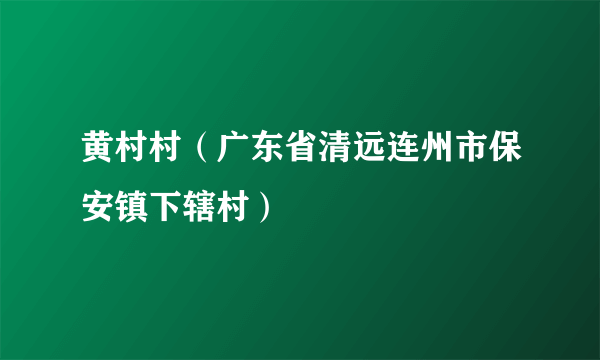 黄村村（广东省清远连州市保安镇下辖村）