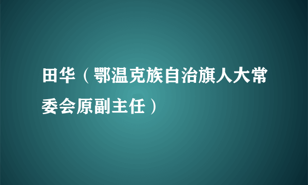 田华（鄂温克族自治旗人大常委会原副主任）