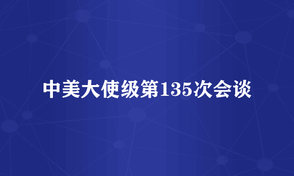 中美大使级第135次会谈