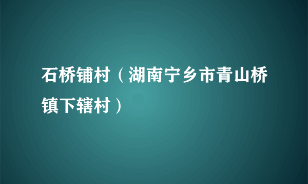 石桥铺村（湖南宁乡市青山桥镇下辖村）