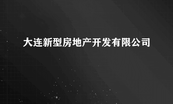 大连新型房地产开发有限公司