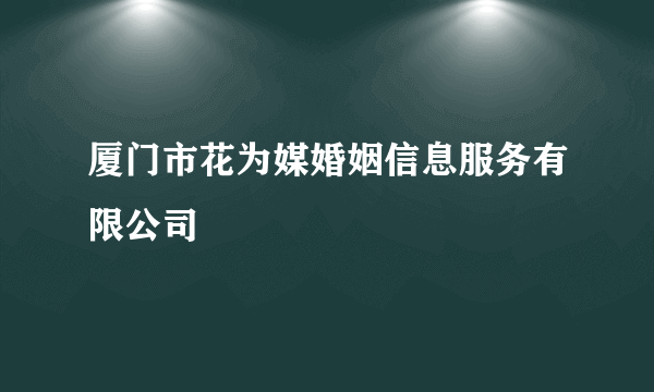 厦门市花为媒婚姻信息服务有限公司