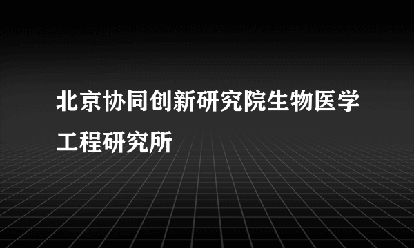 北京协同创新研究院生物医学工程研究所