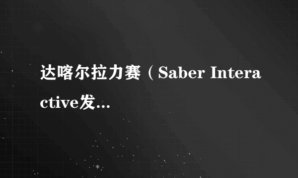 达喀尔拉力赛（Saber Interactive发行的最新沙漠越野赛车冒险类游戏）