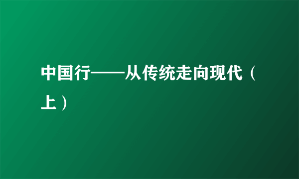 中国行——从传统走向现代（上）