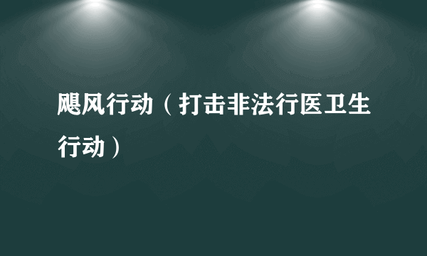 飓风行动（打击非法行医卫生行动）