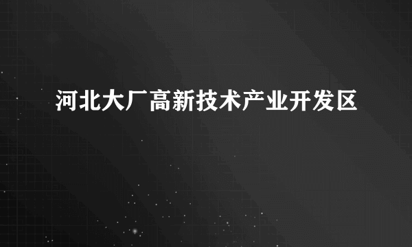 河北大厂高新技术产业开发区