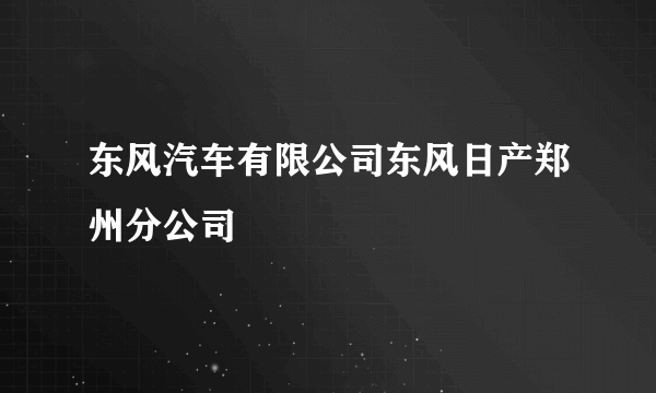 东风汽车有限公司东风日产郑州分公司