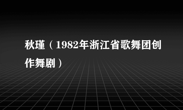 秋瑾（1982年浙江省歌舞团创作舞剧）