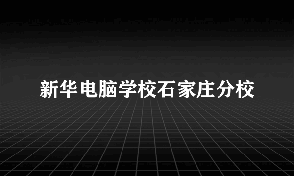 新华电脑学校石家庄分校