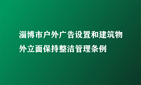 淄博市户外广告设置和建筑物外立面保持整洁管理条例