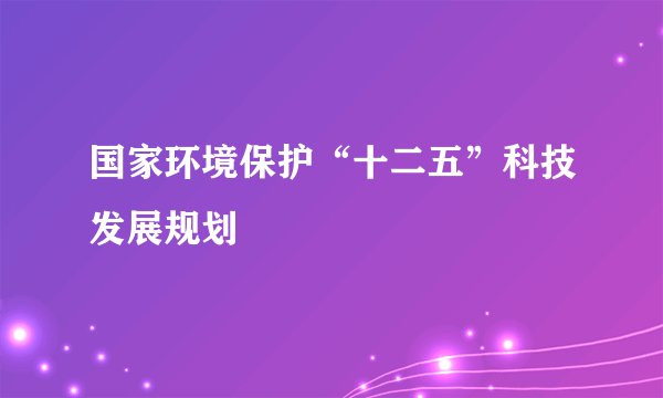 国家环境保护“十二五”科技发展规划