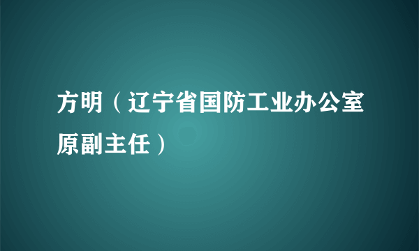 方明（辽宁省国防工业办公室原副主任）