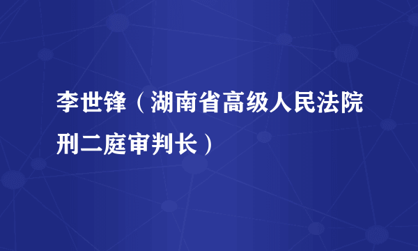 李世锋（湖南省高级人民法院刑二庭审判长）