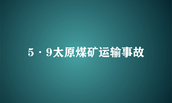 5·9太原煤矿运输事故