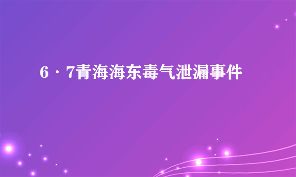 6·7青海海东毒气泄漏事件